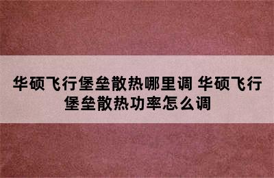 华硕飞行堡垒散热哪里调 华硕飞行堡垒散热功率怎么调